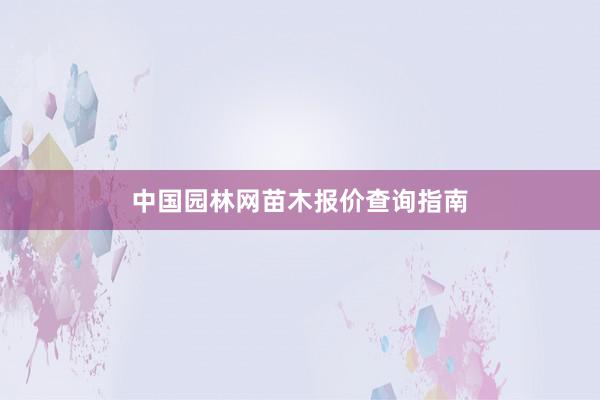 中国园林网苗木报价查询指南